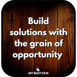 Build with the grain of opportunity